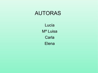 AUTORAS
Lucía
Mª Luisa
Carla
Elena