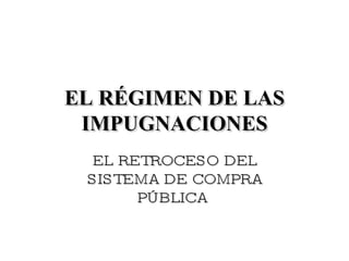 EL RÉGIMEN DE LAS IMPUGNACIONES EL RETROCESO DEL SISTEMA DE COMPRA PÚBLICA  