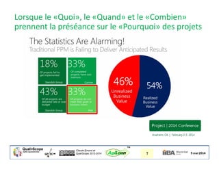 Claude Emond et
QualiScope 2013-2014 7AgiLean
™
Lorsque le «Quoi», le «Quand» et le «Combien»
prennent la préséance sur le «Pourquoi» des projets
 
