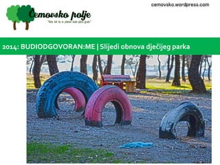 cemovsko.wordpress.com 
2014: BUDIODGOVORAN:ME | Slijedi obnova dječijeg parka 
 
