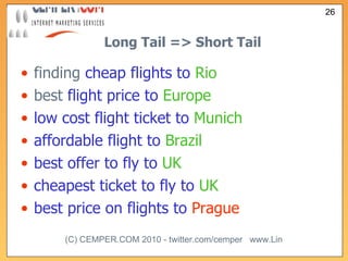 Long Tail => Short Tail finding  cheap flights to   Rio best  flight price to   Europe low cost flight ticket to   Munich affordable flight to   Brazil best offer to fly to   UK cheapest ticket to fly to   UK best price on flights to   Prague 