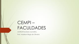 CEMPI –
FACULDADES
ANTROPOLOGIA CULTURAL
Prof. Adailson Regis de Oliveira
 
