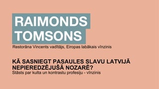 Restorāna Vincents vadītājs, Eiropas labākais vīnzinis
KĀ SASNIEGT PASAULES SLAVU LATVIJĀ
NEPIEREDZĒJUŠĀ NOZARĒ?
Stāsts par kulta un kontrastu profesiju - vīnzinis
 