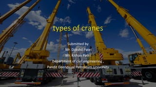 types of cranes
Submitted by
Mr. Dakshil Patel
Mr. Kishan Patel
Department of civil engineering ,
Pandit Deendayal Petroleum University
 