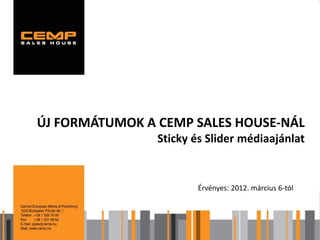 ÚJ FORMÁTUMOK A CEMP SALES HOUSE-NÁL
                Sticky és Slider médiaajánlat


                       Érvényes: 2012. március 6-tól
 