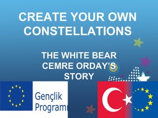 CREATE YOUR OWN
CONSTELLATIONS
THE WHITE BEAR
CEMRE ORDAY’S
STORY
 