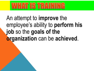An attempt to improve the
employee’s ability to perform his
job so the goals of the
organization can be achieved.
 