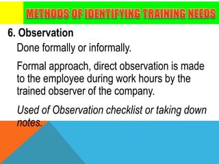 6. Observation
Done formally or informally.
Formal approach, direct observation is made
to the employee during work hours by the
trained observer of the company.
Used of Observation checklist or taking down
notes.
 