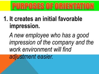 1. It creates an initial favorable
impression.
A new employee who has a good
impression of the company and the
work environment will find
adjustment easier.
 