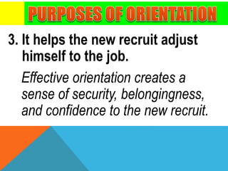 3. It helps the new recruit adjust
himself to the job.
Effective orientation creates a
sense of security, belongingness,
and confidence to the new recruit.
 