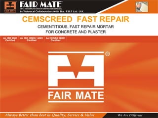 CEMSCREED FAST REPAIR
CEMENTITIOUS, FAST REPAIR MORTAR
FOR CONCRETE AND PLASTER
 