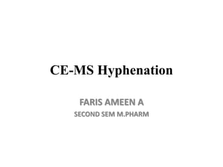 CE-MS Hyphenation
FARIS AMEEN A
SECOND SEM M.PHARM
 