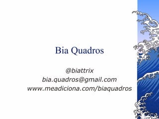 Bia Quadros
          @biattrix
   bia.quadros@gmail.com
www.meadiciona.com/biaquadros
 