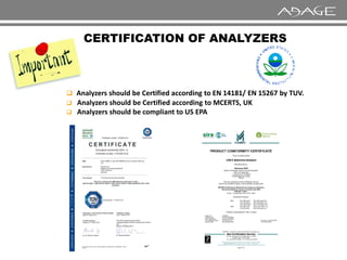 CERTIFICATION OF ANALYZERS
 Analyzers should be Certified according to EN 14181/ EN 15267 by TUV.
 Analyzers should be Certified according to MCERTS, UK
 Analyzers should be compliant to US EPA
 