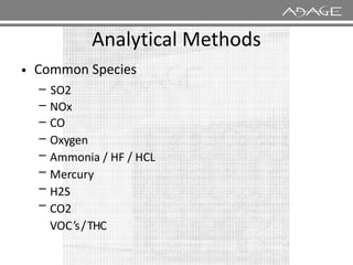 Analytical
Common Species
Methods
•
–
–
–
–
NOx
CO
Oxygen
SO2
–
–
–
–
–
Oxygen
Ammonia / HF / HCL
Mercury
H2S
CO2
VOC’s/THC
 