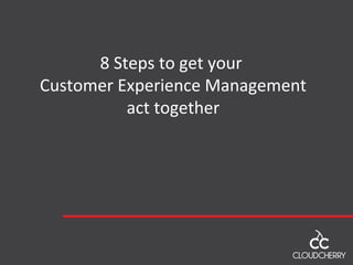 8 Steps to get your
Customer Experience Management
act together
 