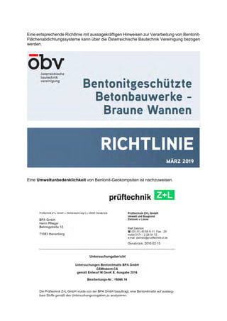 Eine entsprechende Richtlinie mit aussagekräftigen Hinweisen zur Verarbeitung von Bentonit-
Flächenabdichtungssysteme kann über die Österreichische Bautechnik Vereinigung bezogen
werden.
Eine Umweltunbedenklichkeit von Bentonit-Geokompsiten ist nachzuweisen.
 