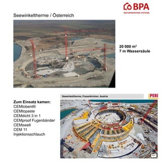 Seewinkeltherme / Österreich
20 000 m²
7 m Wassersäule
Zum Einsatz kamen:
CEMtobent®
CEMtopaste
CEMdicht 3 in 1
CEMproof Fugenbänder
CEMswell
CEM 11
Injektionsschlauch
 