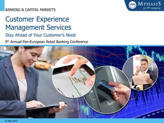 BANKING & CAPITAL MARKETS

Customer Experience
Management Services
Stay Ahead of Your Customer’s Need
9th Annual Pan-European Retail Banking Conference




24 May 2012
 