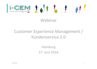 Webinar	
  
	
  
Customer	
  Experience	
  Management	
  /	
  	
  	
  	
  	
  	
  	
  	
  
Kundenservice	
  2.0	
  
	
  	
  	
  
Hamburg	
  
17.	
  Juni	
  2014	
  	
  	
  
	
  
17.06.14	
   1	
  
 