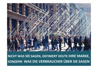 NICHT	
  WAS	
  SIE	
  SAGEN,	
  DEFINIERT	
  HEUTE	
  IHRE	
  MARKE,	
  
SONDERN	
  	
  WAS	
  DIE	
  VERBRAUCHER	
  ÜBER	
  SIE	
  SAGEN	
  30.07.14	
   5	
  
 
