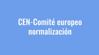 CEN-Comité europeo
normalización
 