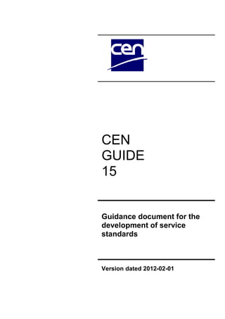 CEN
GUIDE
15
Guidance document for the
development of service
standards
Version dated 2012-02-01
 