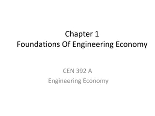 Chapter 1
Foundations Of Engineering Economy
CEN 392 A
Engineering Economy
 