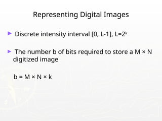 Representing Digital Images
► Discrete intensity interval [0, L-1], L=2k
► The number b of bits required to store a M × N
digitized image
b = M × N × k
 