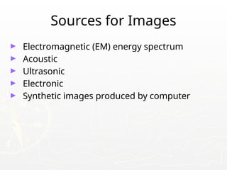 Sources for Images
► Electromagnetic (EM) energy spectrum
► Acoustic
► Ultrasonic
► Electronic
► Synthetic images produced by computer
 
