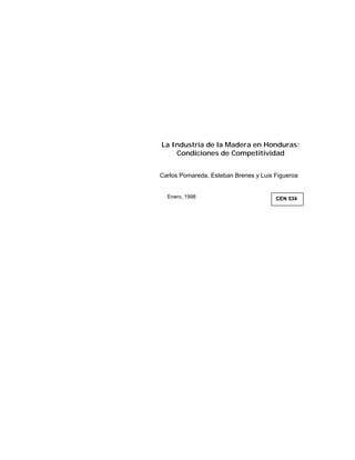 La Industria de la Madera en Honduras:
    Condiciones de Competitividad


Carlos Pomareda, Esteban Brenes y Luis Figueroa


  Enero, 1998                          CEN 534
 