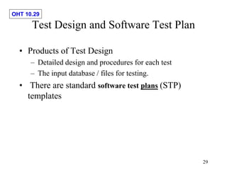 OHT 10.29
29
Test Design and Software Test Plan
• Products of Test Design
– Detailed design and procedures for each test
– The input database / files for testing.
• There are standard software test plans (STP)
templates
 