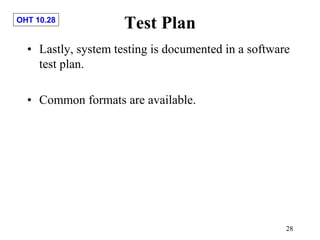 OHT 10.28
28
Test Plan
• Lastly, system testing is documented in a software
test plan.
• Common formats are available.
 