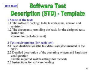 OHT 10.32
32
1 Scope of the tests
1.1 The software package to be tested (name, version and
revision)
1.2 The documents pro...