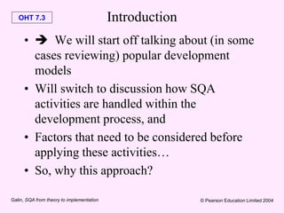 OHT 7.3
Galin, SQA from theory to implementation © Pearson Education Limited 2004
Introduction
•  We will start off talki...