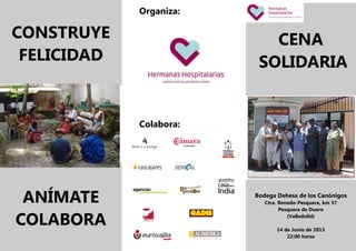 MENTARE´09MENTARE´09MENTARE´09MENTARE´09
CONSTRUYE
FELICIDAD
ANÍMATE
COLABORA
Organiza:
Colabora:
CENA
SOLIDARIA
Bodega Dehesa de los Canónigos
Ctra. Renedo-Pesquera, km 37
Pesquera de Duero
(Valladolid)
14 de Junio de 2013
22:00 horas
 