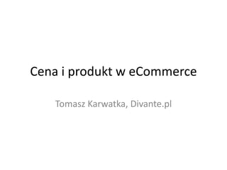 Cena i produkt w eCommerce Tomasz Karwatka, Divante.pl 