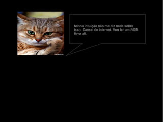 Minha intuição não me diz nada sobre isso. Cansei de internet. Vou ler um BOM livro ali. 