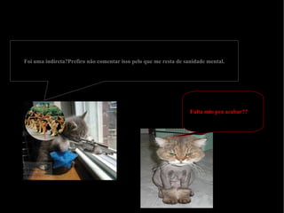 Foi uma indireta?Prefiro não comentar isso pelo que me resta de sanidade mental. Falta mto pra acabar?? 