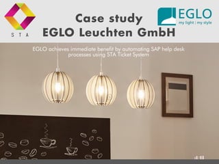 S T A
EGLO achieves immediate benefit by automating SAP help desk
processes using STA Ticket System
Case study
EGLO Leuchten GmbH
 