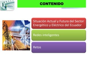 CONTENIDO



Situación Actual y Futura del Sector
Energético y Eléctrico del Ecuador

Redes inteligentes


Retos
 