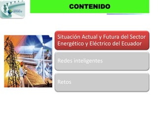 CONTENIDO



Situación Actual y Futura del Sector
Energético y Eléctrico del Ecuador

Redes inteligentes


Retos
 