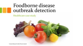 Foodborne disease outbreak detection 
Healthcare case study 
Cenacle Research India Private Limited 
 