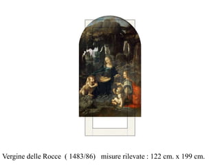 Vergine delle Rocce ( 1483/86) misure rilevate : 122 cm. x 199 cm.
 