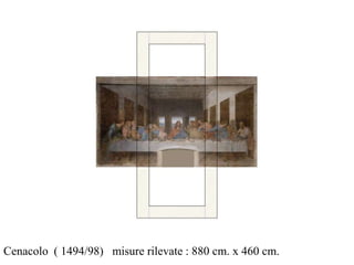 Cenacolo ( 1494/98) misure rilevate : 880 cm. x 460 cm.
 