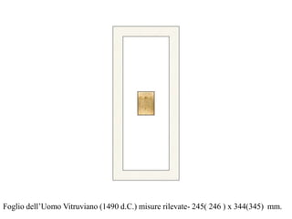 Foglio dell’Uomo Vitruviano (1490 d.C.) misure rilevate- 245( 246 ) x 344(345) mm.
 