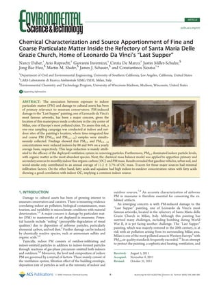 ARTICLE

                                                                                                                                           pubs.acs.org/est




Chemical Characterization and Source Apportionment of Fine and
Coarse Particulate Matter Inside the Refectory of Santa Maria Delle
Grazie Church, Home of Leonardo Da Vinci’s “Last Supper”
Nancy Daher,† Ario Ruprecht,‡ Giovanni Invernizzi,‡ Cinzia De Marco,‡ Justin Miller-Schulze,§
Jong Bae Heo,§ Martin M. Shafer,§ James J. Schauer,§ and Constantinos Sioutas†,*
†
 Department of Civil and Environmental Engineering, University of Southern California, Los Angeles, California, United States
‡
 LARS Laboratorio di Ricerca Ambientale SIMG/ISDE, Milan, Italy
§
  Environmental Chemistry and Technology Program, University of Wisconsin-Madison, Madison, Wisconsin, United States

b Supporting Information
S



    ABSTRACT: The association between exposure to indoor
    particulate matter (PM) and damage to cultural assets has been
    of primary relevance to museum conservators. PM-induced
    damage to the “Last Supper” painting, one of Leonardo da Vinci’s
    most famous artworks, has been a major concern, given the
    location of this masterpiece inside a refectory in the city center of
    Milan, one of Europe’s most polluted cities. To assess this risk, a
    one-year sampling campaign was conducted at indoor and out-
    door sites of the painting’s location, where time-integrated ﬁne
    and coarse PM (PM2.5 and PM2.5À10) samples were simulta-
    neously collected. Findings showed that PM2.5 and PM2.5À10
    concentrations were reduced indoors by 88 and 94% on a yearly
    average basis, respectively. This large reduction is mainly attrib-
    uted to the eﬃcacy of the deployed ventilation system in removing particles. Furthermore, PM2.5 dominated indoor particle levels,
    with organic matter as the most abundant species. Next, the chemical mass balance model was applied to apportion primary and
    secondary sources to monthly indoor ﬁne organic carbon (OC) and PM mass. Results revealed that gasoline vehicles, urban soil, and
    wood-smoke only contributed to an annual average of 11.2 ( 3.7% of OC mass. Tracers for these major sources had minimal
    inﬁltration factors. On the other hand, fatty acids and squalane had high indoor-to-outdoor concentration ratios with fatty acids
    showing a good correlation with indoor OC, implying a common indoor source.




1. INTRODUCTION                                                           outdoor sources.7,8 An accurate characterization of airborne
   Damage to cultural assets has been of growing interest to              PM in museums is therefore essential for conserving the ex-
museum conservators and curators. There is mounting evidence              hibited artifacts.
correlating indoor air pollution, biological contamination, mass             An emerging concern is with PM-induced damage to the
tourism, and variability in microclimate conditions with material         “Last Supper” painting, one of Leonardo da Vinci’s most
deterioration.1,2 A major concern is damage by particulate mat-           famous artworks, located in the refectory of Santa Maria delle
ter (PM) to masterworks of art displayed in museums. Poten-               Grazie Church in Milan, Italy. Although this painting has
tial hazards include “soiling” (perceptible degradation of visual         survived many challenges, including bombing during World
qualities) due to deposition of airborne particles, particularly          War II, it is yet facing another challenge. The “Last Supper”
elemental carbon, and soil dust.3 Further damage can be induced           painting, which was majorly restored in the 20th century, is at
by chemically reactive species, such as ammonium sulfate and              risk with air pollution arising from its surrounding Milan area.
organic acids.2,4                                                         Milan is one of the most polluted areas in Western Europe9 with
   Typically, indoor PM consists of outdoor-inﬁltrating and               PM10 air quality standards frequently exceeded.10 In an attempt
indoor-emitted particles in addition to indoor-formed particles           to protect the painting, a sophisticated heating, ventilation, and
through reactions of gas-phase precursors emitted both indoors
and outdoors.5,6 Moreover, the level and composition of indoor            Received:   August 5, 2011
PM are governed by a myriad of factors. These mainly consist of           Accepted:   November 9, 2011
the ventilation system, ﬁltration eﬀect of the building envelope,         Revised:    October 31, 2011
deposition rate of particles as well as the intensity of indoor and

                            r XXXX American Chemical Society          A                  dx.doi.org/10.1021/es202736a | Environ. Sci. Technol. XXXX, XXX, 000–000
 
