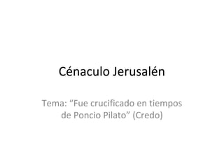 Cénaculo Jerusalén

Tema: “Fue crucificado en tiempos
   de Poncio Pilato” (Credo)
 