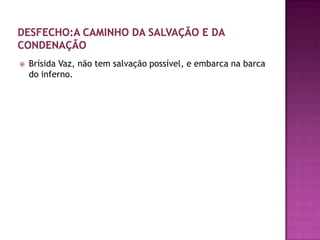    Brísida Vaz, não tem salvação possível, e embarca na barca
    do inferno.
 