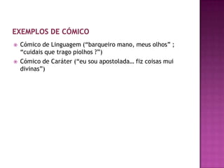    Cómico de Linguagem (“barqueiro mano, meus olhos” ;
    “cuidais que trago piolhos ?”)
   Cómico de Caráter (“eu sou apostolada… fiz coisas mui
    divinas”)
 